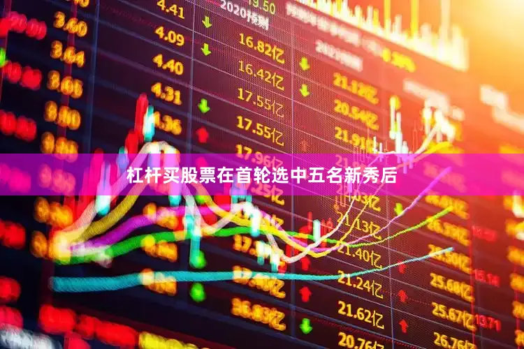 杠杆买股票在首轮选中五名新秀后