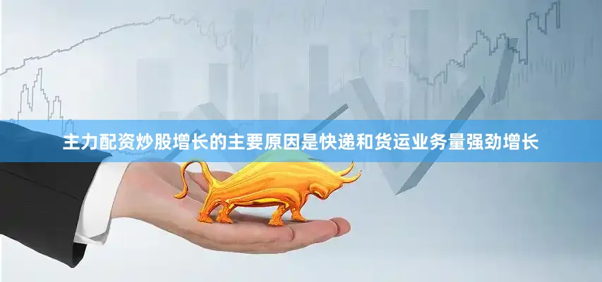 主力配资炒股增长的主要原因是快递和货运业务量强劲增长