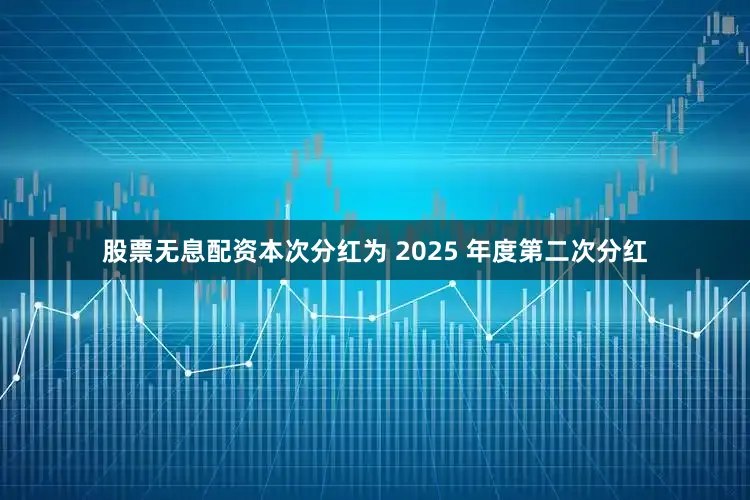 股票无息配资本次分红为 2025 年度第二次分红