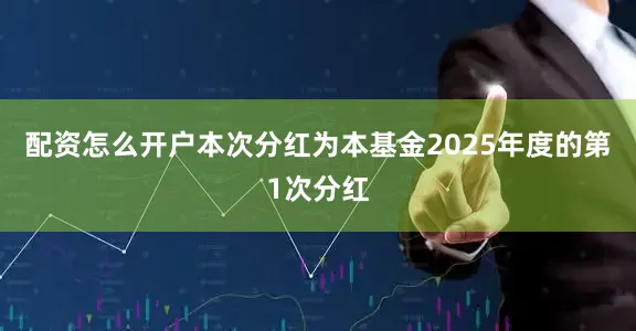 配资怎么开户本次分红为本基金2025年度的第1次分红