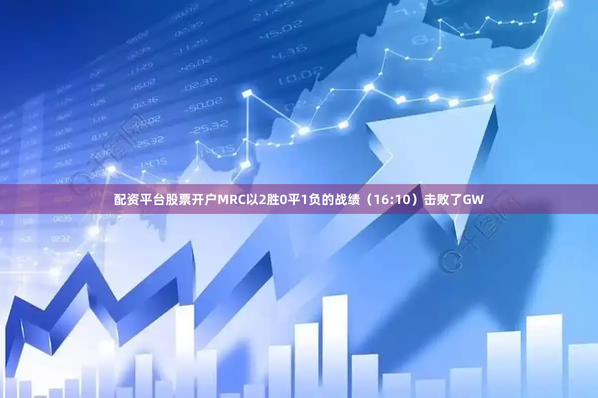 配资平台股票开户MRC以2胜0平1负的战绩（16:10）击败了GW