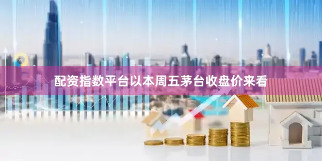 配资指数平台以本周五茅台收盘价来看