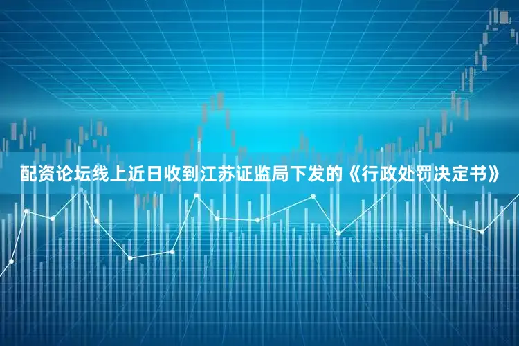 配资论坛线上近日收到江苏证监局下发的《行政处罚决定书》