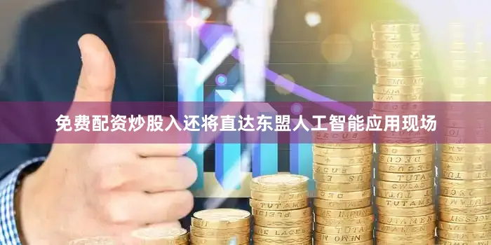 免费配资炒股入还将直达东盟人工智能应用现场