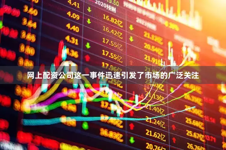 网上配资公司这一事件迅速引发了市场的广泛关注