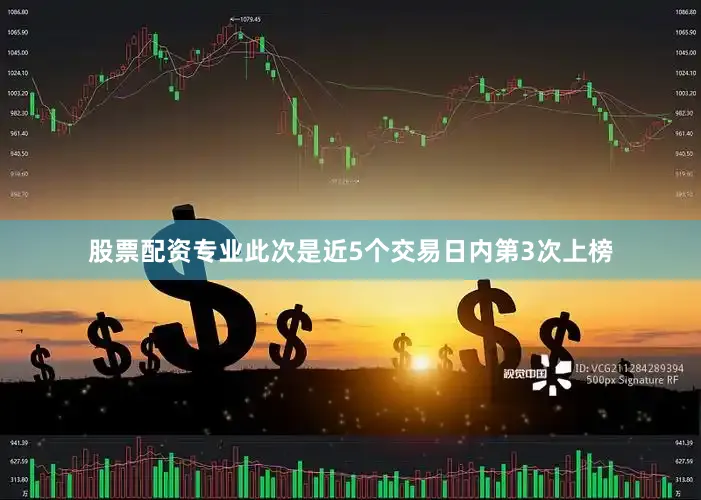 股票配资专业此次是近5个交易日内第3次上榜