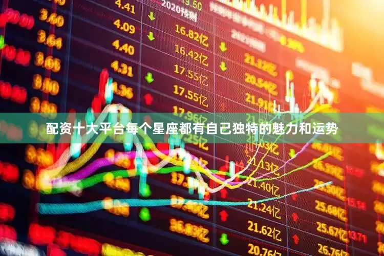 配资十大平台每个星座都有自己独特的魅力和运势