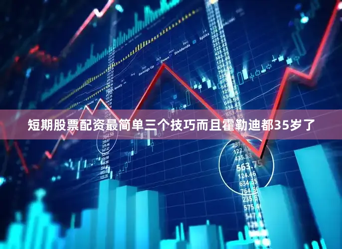 短期股票配资最简单三个技巧而且霍勒迪都35岁了