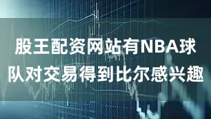 股王配资网站有NBA球队对交易得到比尔感兴趣