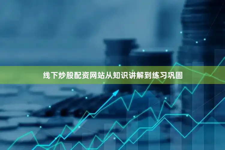 线下炒股配资网站从知识讲解到练习巩固