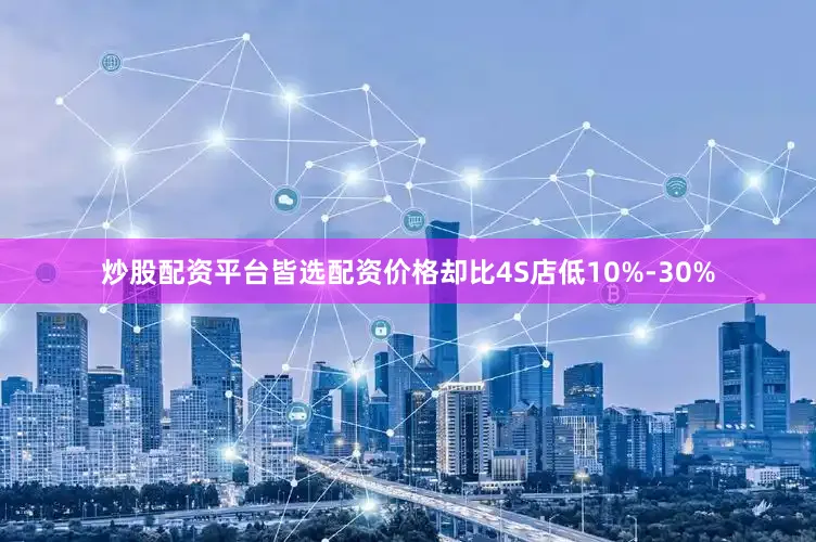 炒股配资平台皆选配资价格却比4S店低10%-30%