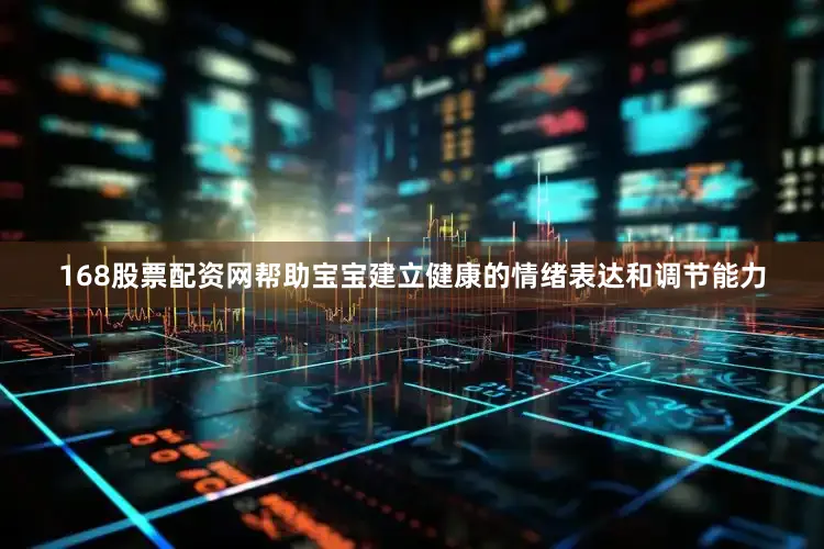 168股票配资网帮助宝宝建立健康的情绪表达和调节能力