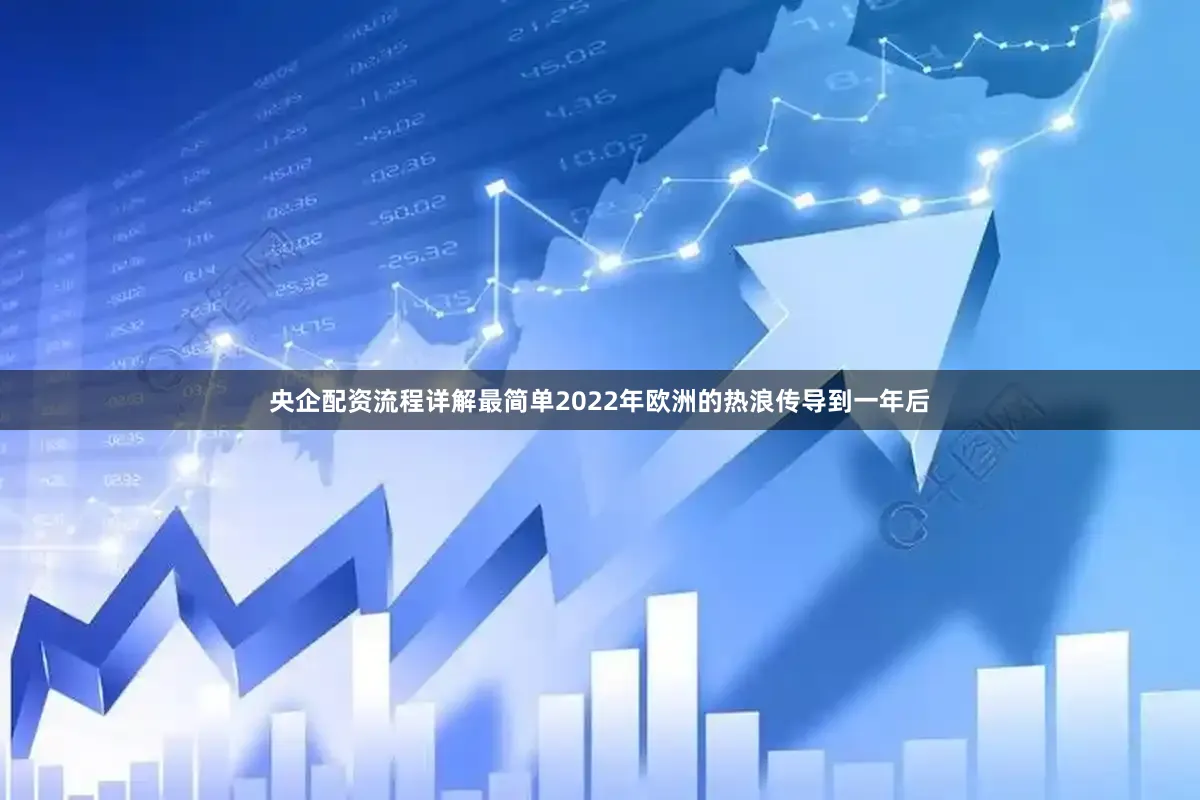 央企配资流程详解最简单2022年欧洲的热浪传导到一年后