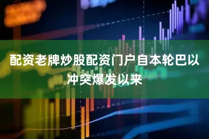 配资老牌炒股配资门户自本轮巴以冲突爆发以来