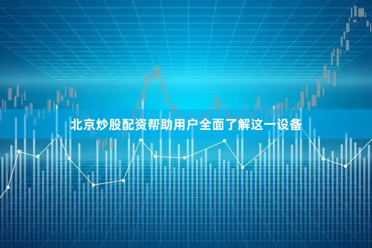 北京炒股配资帮助用户全面了解这一设备