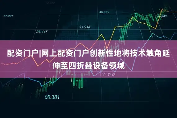 配资门户|网上配资门户创新性地将技术触角延伸至四折叠设备领域