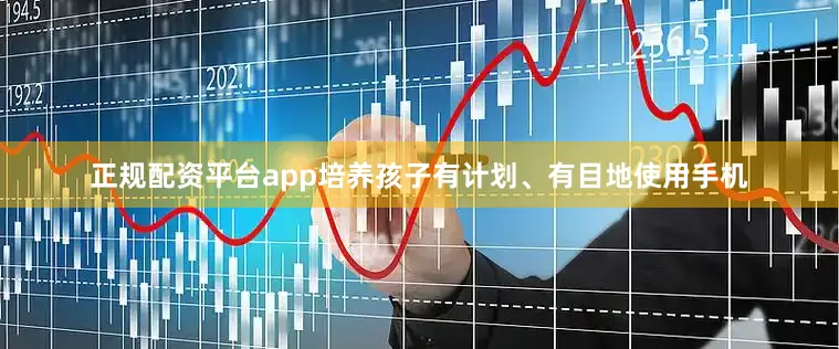 正规配资平台app培养孩子有计划、有目地使用手机