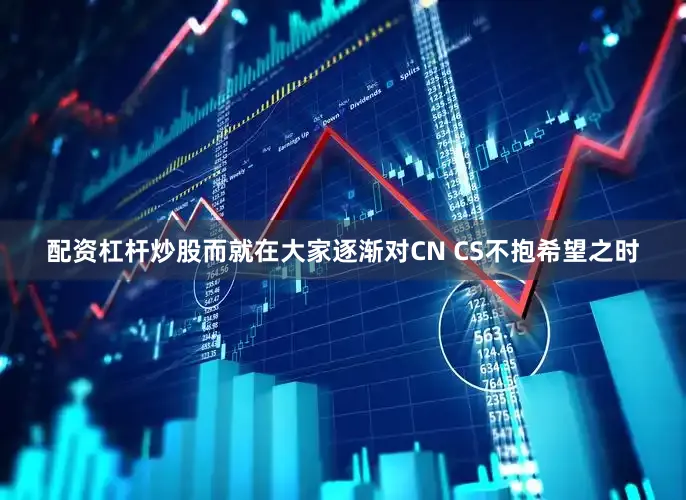 配资杠杆炒股而就在大家逐渐对CN CS不抱希望之时