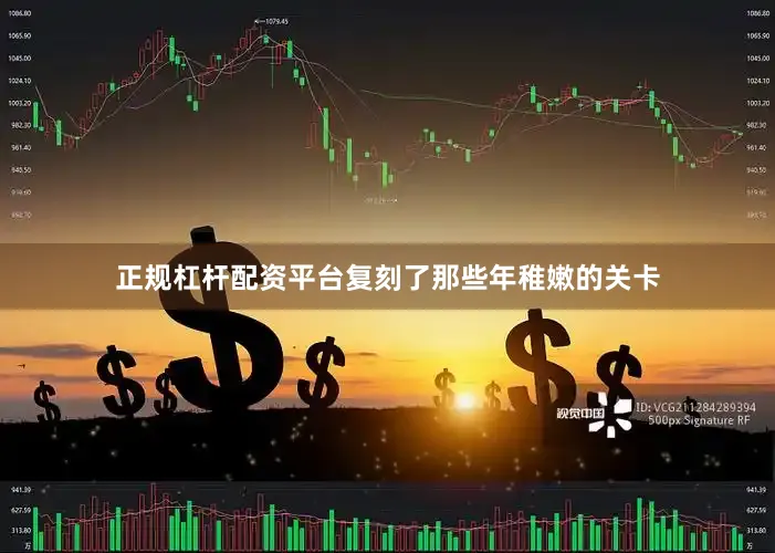 正规杠杆配资平台复刻了那些年稚嫩的关卡