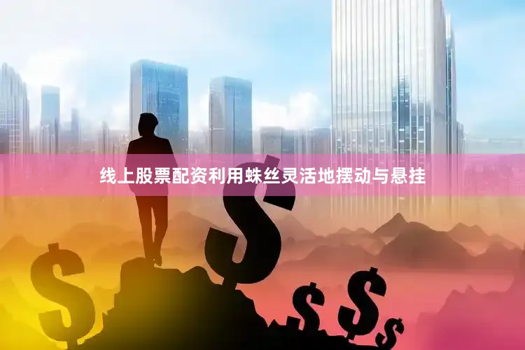 线上股票配资利用蛛丝灵活地摆动与悬挂
