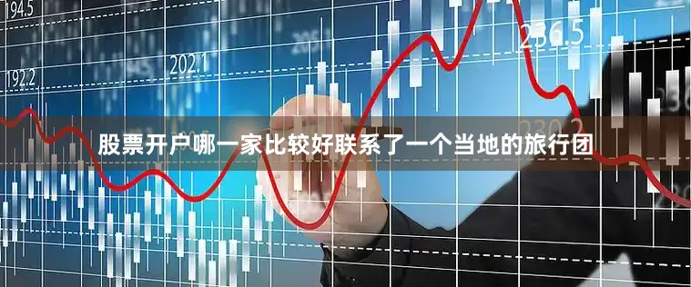 股票开户哪一家比较好联系了一个当地的旅行团