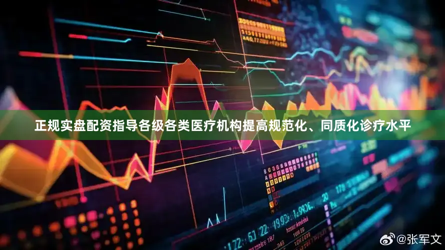 正规实盘配资指导各级各类医疗机构提高规范化、同质化诊疗水平
