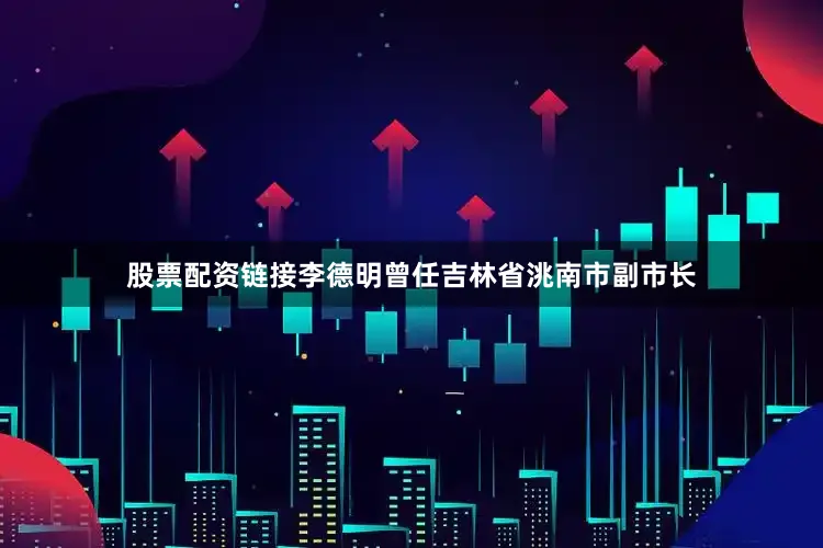 股票配资链接李德明曾任吉林省洮南市副市长