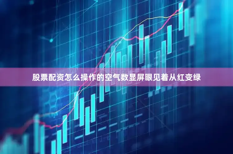 股票配资怎么操作的空气数显屏眼见着从红变绿
