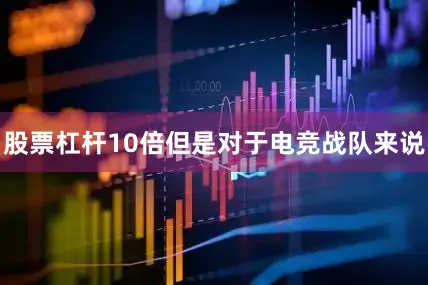 股票杠杆10倍但是对于电竞战队来说