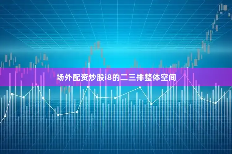 场外配资炒股i8的二三排整体空间