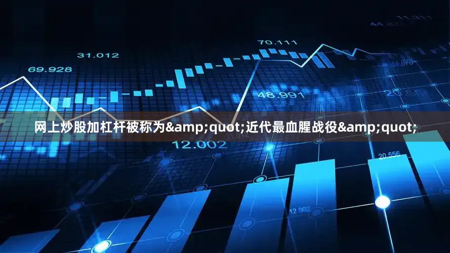 网上炒股加杠杆被称为&quot;近代最血腥战役&quot;