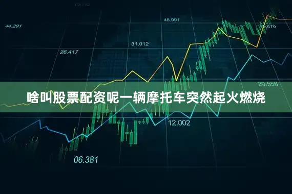 啥叫股票配资呢一辆摩托车突然起火燃烧