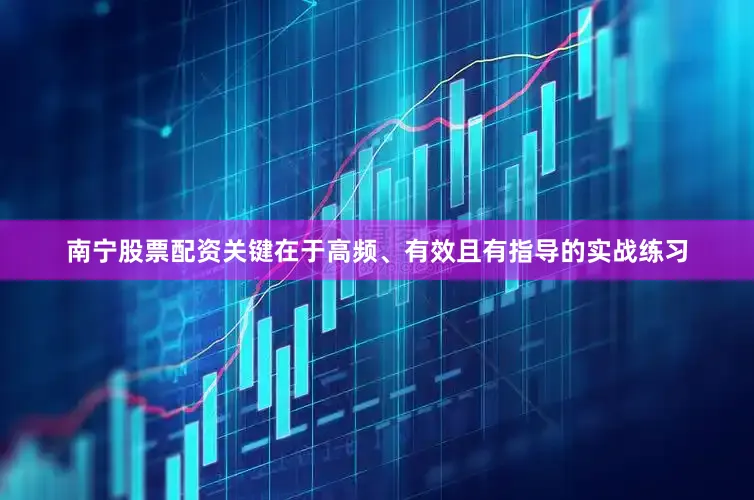 南宁股票配资关键在于高频、有效且有指导的实战练习
