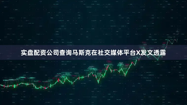 实盘配资公司查询马斯克在社交媒体平台X发文透露