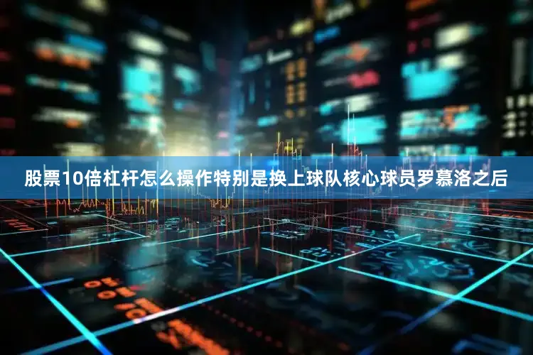 股票10倍杠杆怎么操作特别是换上球队核心球员罗慕洛之后