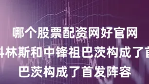 哪个股票配资网好官网大前锋科林斯和中锋祖巴茨构成了首发阵容