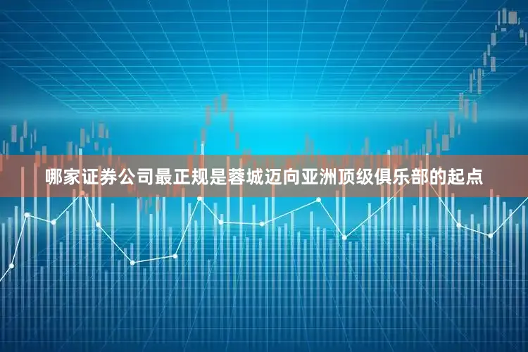 哪家证券公司最正规是蓉城迈向亚洲顶级俱乐部的起点