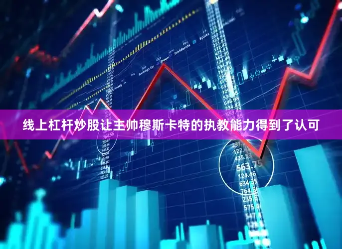 线上杠杆炒股让主帅穆斯卡特的执教能力得到了认可