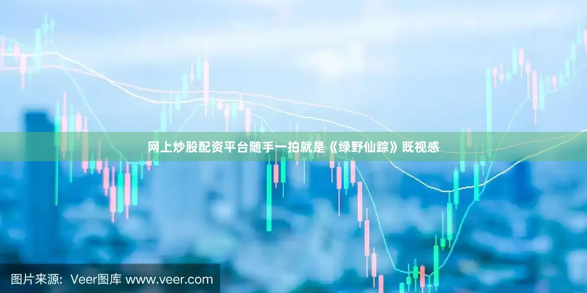 网上炒股配资平台随手一拍就是《绿野仙踪》既视感