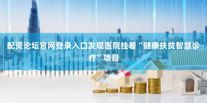 配资论坛官网登录入口发现医院挂着“健康扶贫智慧诊疗”项目