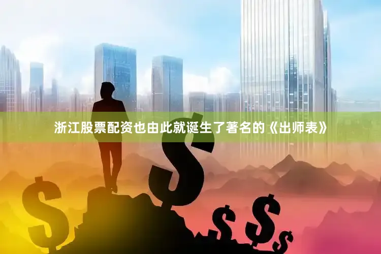 浙江股票配资也由此就诞生了著名的《出师表》