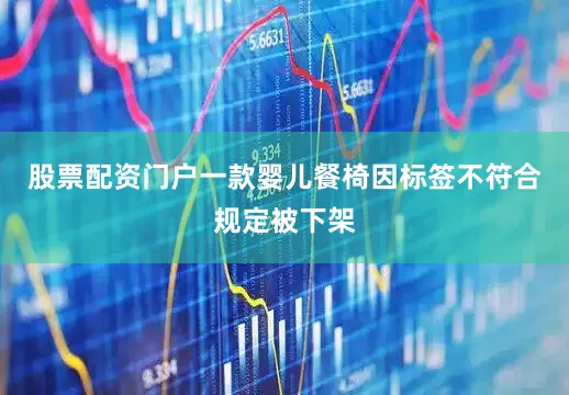 股票配资门户一款婴儿餐椅因标签不符合规定被下架